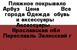Пляжное покрывало Арбуз › Цена ­ 1 200 - Все города Одежда, обувь и аксессуары » Аксессуары   . Ярославская обл.,Переславль-Залесский г.